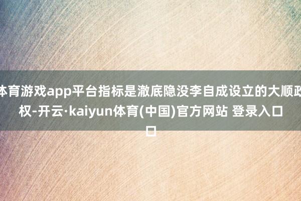 体育游戏app平台指标是澈底隐没李自成设立的大顺政权-开云·kaiyun体育(中国)官方网站 登录入口