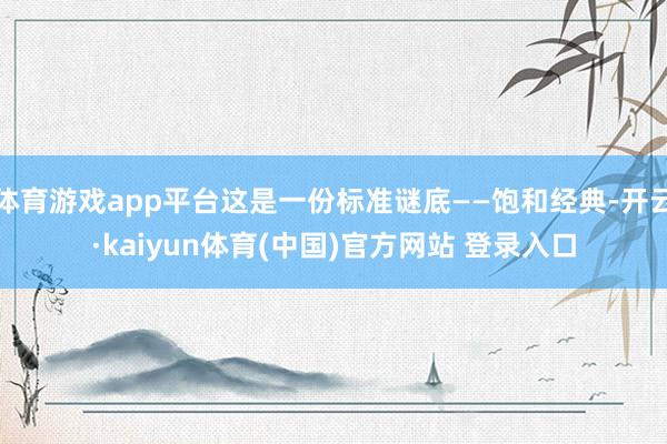 体育游戏app平台这是一份标准谜底——饱和经典-开云·kaiyun体育(中国)官方网站 登录入口