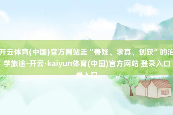 开云体育(中国)官方网站走“善疑、求真、创获”的治学旅途-开云·kaiyun体育(中国)官方网站 登录入口