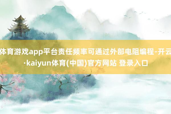 体育游戏app平台责任频率可通过外部电阻编程-开云·kaiyun体育(中国)官方网站 登录入口