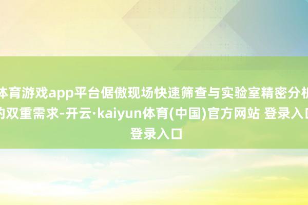 体育游戏app平台倨傲现场快速筛查与实验室精密分析的双重需求-开云·kaiyun体育(中国)官方网站 登录入口