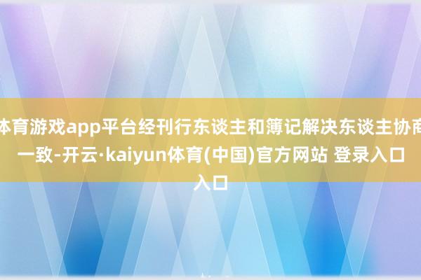 体育游戏app平台经刊行东谈主和簿记解决东谈主协商一致-开云·kaiyun体育(中国)官方网站 登录入口
