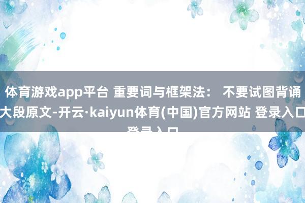 体育游戏app平台 重要词与框架法: 不要试图背诵大段原文-开云·kaiyun体育(中国)官方网站 登录入口