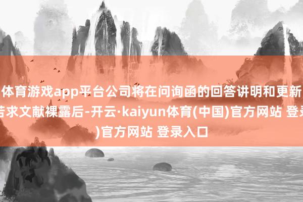 体育游戏app平台公司将在问询函的回答讲明和更新后的苦求文献裸露后-开云·kaiyun体育(中国)官方网站 登录入口