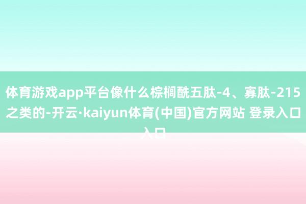 体育游戏app平台像什么棕榈酰五肽-4、寡肽-215之类的-开云·kaiyun体育(中国)官方网站 登录入口
