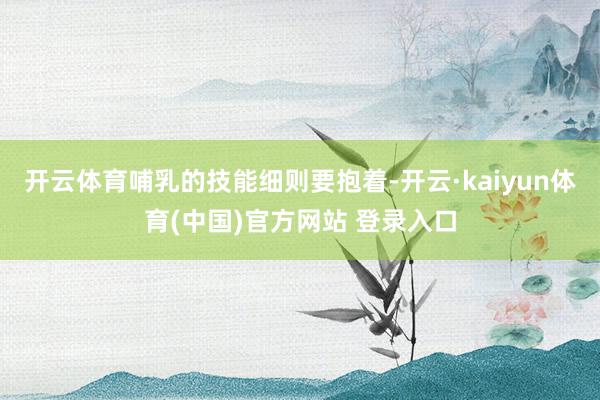 开云体育哺乳的技能细则要抱着-开云·kaiyun体育(中国)官方网站 登录入口