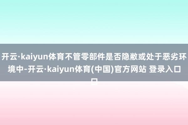 开云·kaiyun体育不管零部件是否隐敝或处于恶劣环境中-开云·kaiyun体育(中国)官方网站 登录入口