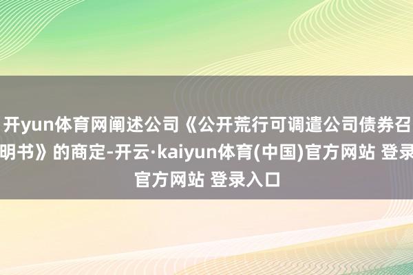 开yun体育网阐述公司《公开荒行可调遣公司债券召募讲明书》的商定-开云·kaiyun体育(中国)官方网站 登录入口