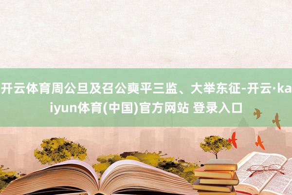 开云体育周公旦及召公奭平三监、大举东征-开云·kaiyun体育(中国)官方网站 登录入口