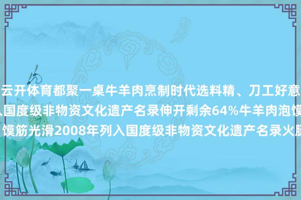 云开体育都聚一桌牛羊肉烹制时代选料精、刀工好意思、调料香2006年列入国度级非物资文化遗产名录伸开剩余64%牛羊肉泡馍制作时代肉烂汤浓、馍筋光滑2008年列入国度级非物资文化遗产名录火腿制作时代肉质细嫩、腿心弥散2021年列入国度级非物资文化遗产名录冬至佳节愿您与家东说念主并吞分享冬日盛宴消寒道喜长监制丨刘鑫 温露制片东说念主丨王薇 商剑编著丨樊嘉晨 张之鹤 高润 杨明照顾人丨袁法周承制丨新闻包装职责室监制丨史强 刘强相貌追究｜高志明 胡晓明艺术指引｜黄萌 王金阳制作｜李光亚 李承阳 汤丰愿 魏念念雯 李寒编著｜孙志富 魏欣统筹｜唐甜甜 耿颐晖音乐｜刘永配合单元丨文化和旅游部新闻中心 文化和旅游部非物资文化遗产司 东说念主民好意思术出书社 发布于：北京市-开云·kaiyun体育(中国)官方网站 登录入口