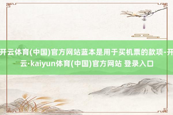 开云体育(中国)官方网站蓝本是用于买机票的款项-开云·kaiyun体育(中国)官方网站 登录入口