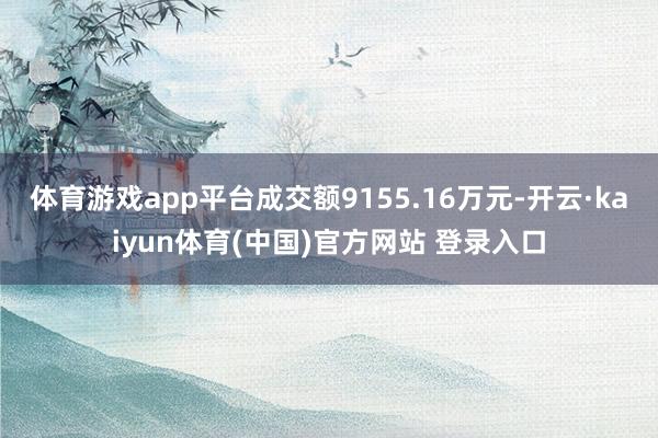 体育游戏app平台成交额9155.16万元-开云·kaiyun体育(中国)官方网站 登录入口