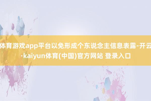 体育游戏app平台以免形成个东说念主信息表露-开云·kaiyun体育(中国)官方网站 登录入口