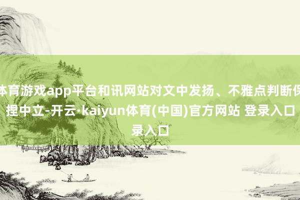 体育游戏app平台和讯网站对文中发扬、不雅点判断保捏中立-开云·kaiyun体育(中国)官方网站 登录入口