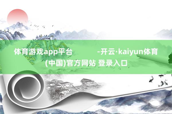 体育游戏app平台            -开云·kaiyun体育(中国)官方网站 登录入口