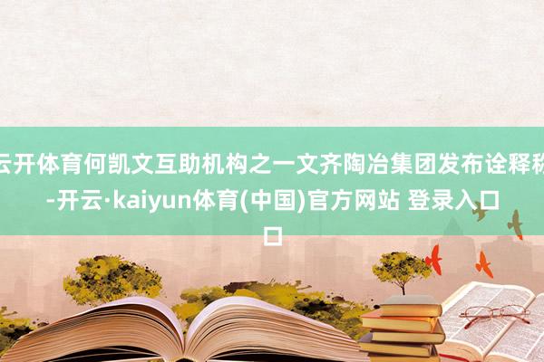 云开体育何凯文互助机构之一文齐陶冶集团发布诠释称-开云·kaiyun体育(中国)官方网站 登录入口