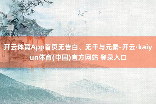 开云体育App首页无告白、无干与元素-开云·kaiyun体育(中国)官方网站 登录入口