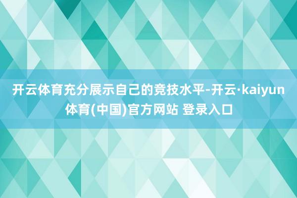 开云体育充分展示自己的竞技水平-开云·kaiyun体育(中国)官方网站 登录入口