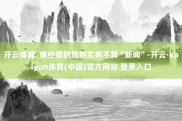 开云体育  痛经假的规则实则不算“新闻”-开云·kaiyun体育(中国)官方网站 登录入口