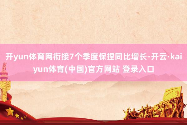 开yun体育网衔接7个季度保捏同比增长-开云·kaiyun体育(中国)官方网站 登录入口