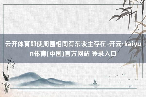 云开体育即使周围相同有东谈主存在-开云·kaiyun体育(中国)官方网站 登录入口