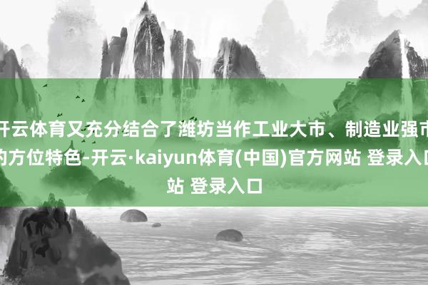 开云体育又充分结合了潍坊当作工业大市、制造业强市的方位特色-开云·kaiyun体育(中国)官方网站 登录入口