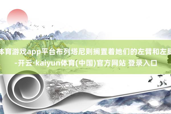 体育游戏app平台布列塔尼则搁置着她们的左臂和左腿-开云·kaiyun体育(中国)官方网站 登录入口