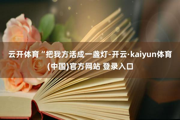 云开体育　　“把我方活成一盏灯-开云·kaiyun体育(中国)官方网站 登录入口
