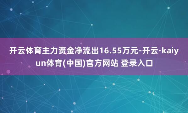 开云体育主力资金净流出16.55万元-开云·kaiyun体育(中国)官方网站 登录入口
