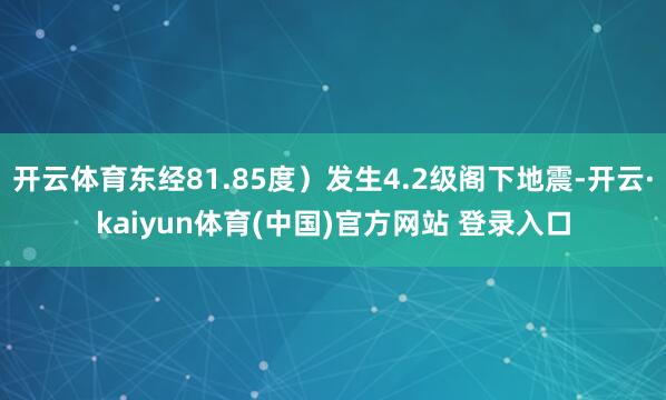 开云体育东经81.85度)发生4.2级阁下地震-开云·kaiyun体育(中国)官方网站 登录入口