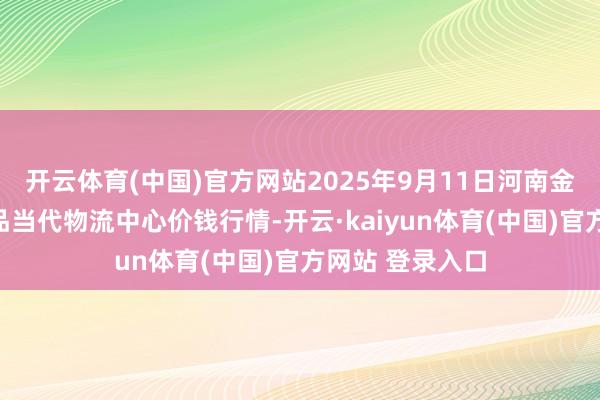开云体育(中国)官方网站2025年9月11日河南金牛大别山农居品当代物流中心价钱行情-开云·kaiyun体育(中国)官方网站 登录入口